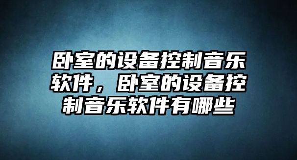 臥室的設備控制音樂(lè )軟件，臥室的設備控制音樂(lè )軟件有哪些