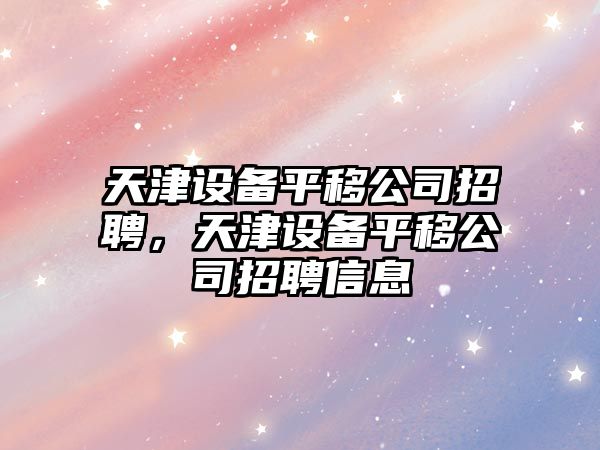 天津設備平移公司招聘，天津設備平移公司招聘信息