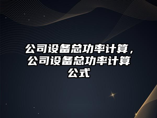公司設備總功率計算，公司設備總功率計算公式