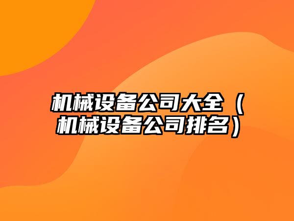 機械設備公司大全（機械設備公司排名）