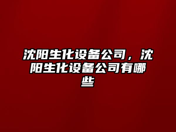 沈陽(yáng)生化設備公司，沈陽(yáng)生化設備公司有哪些
