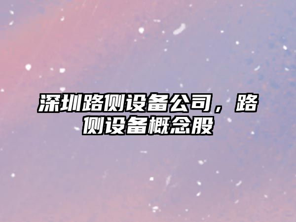 深圳路側設備公司，路側設備概念股