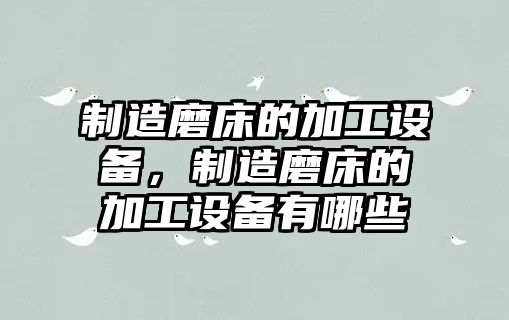 制造磨床的加工設備，制造磨床的加工設備有哪些