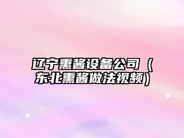 遼寧熏醬設備公司（東北熏醬做法視頻）