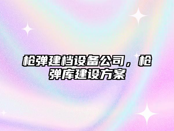 槍彈建檔設備公司，槍彈庫建設方案