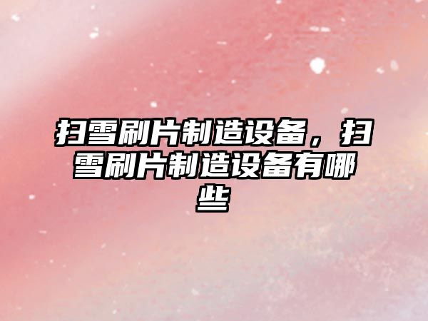 掃雪刷片制造設備，掃雪刷片制造設備有哪些