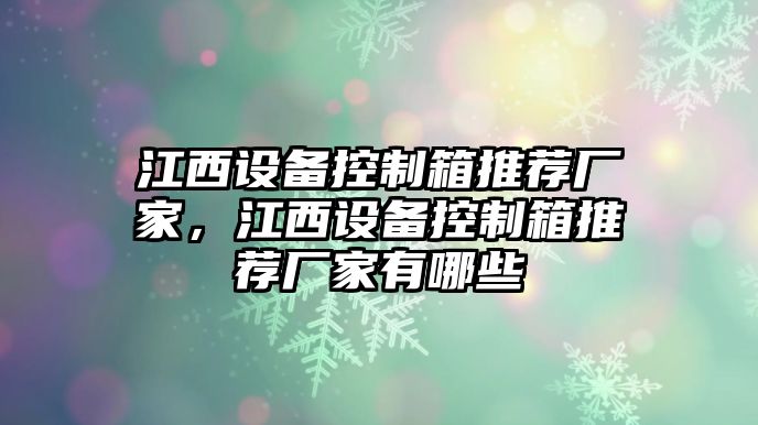 江西設備控制箱推薦廠(chǎng)家，江西設備控制箱推薦廠(chǎng)家有哪些