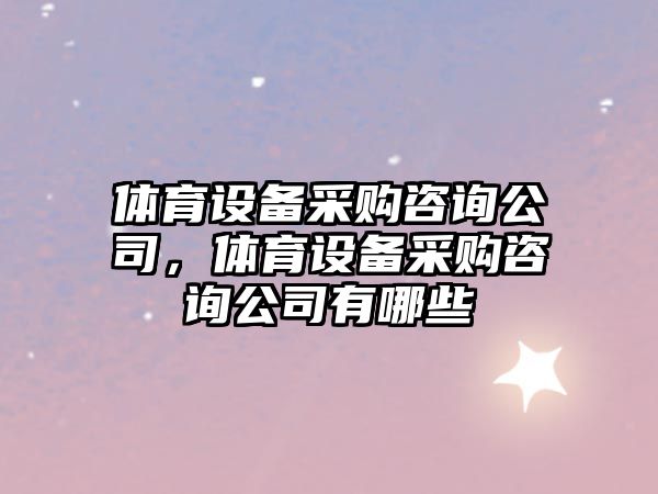 體育設備采購咨詢(xún)公司，體育設備采購咨詢(xún)公司有哪些