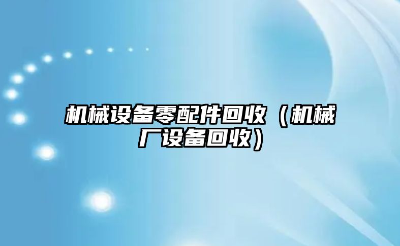 機械設備零配件回收（機械廠(chǎng)設備回收）