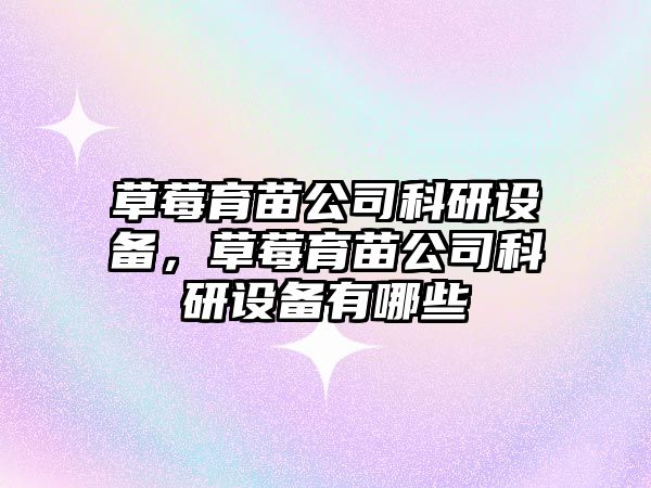 草莓育苗公司科研設備，草莓育苗公司科研設備有哪些