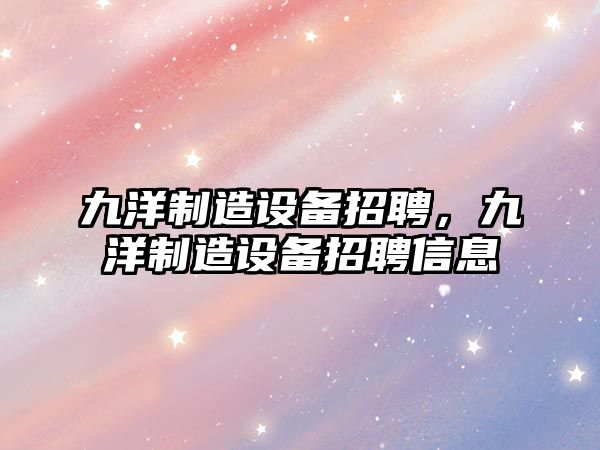 九洋制造設備招聘，九洋制造設備招聘信息