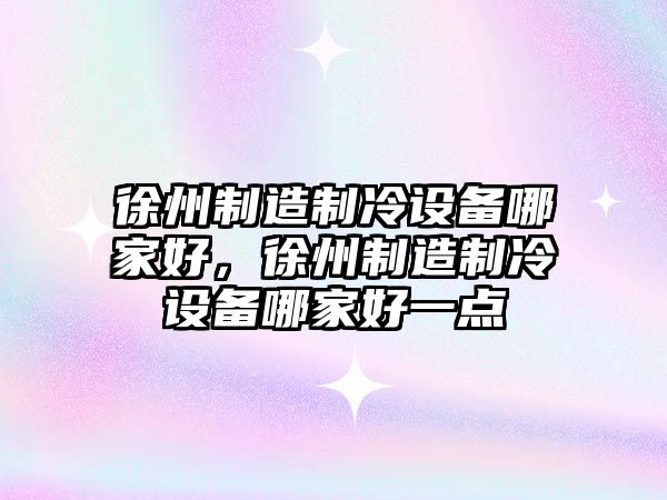 徐州制造制冷設備哪家好，徐州制造制冷設備哪家好一點(diǎn)