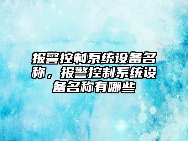 報警控制系統設備名稱(chēng)，報警控制系統設備名稱(chēng)有哪些