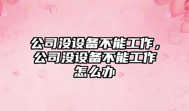 公司沒(méi)設備不能工作，公司沒(méi)設備不能工作怎么辦