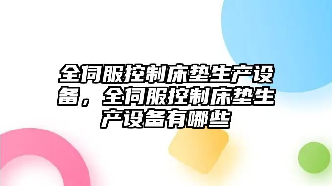 全伺服控制床墊生產(chǎn)設備，全伺服控制床墊生產(chǎn)設備有哪些