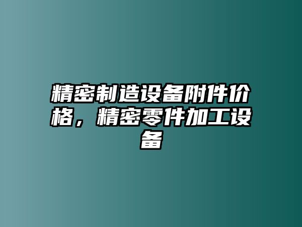 精密制造設備附件價(jià)格，精密零件加工設備
