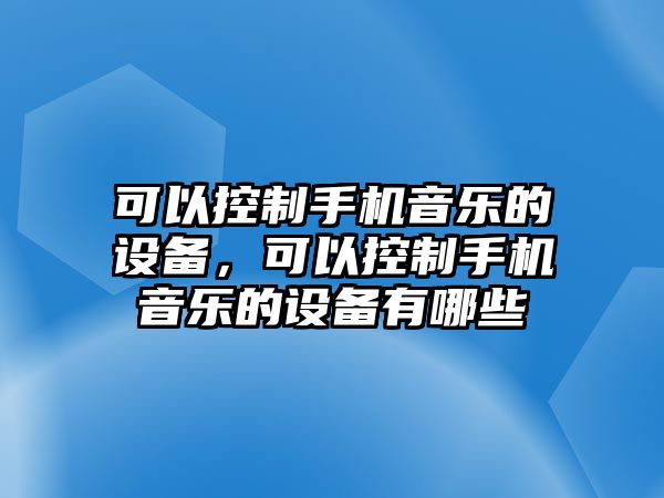可以控制手機音樂(lè )的設備，可以控制手機音樂(lè )的設備有哪些