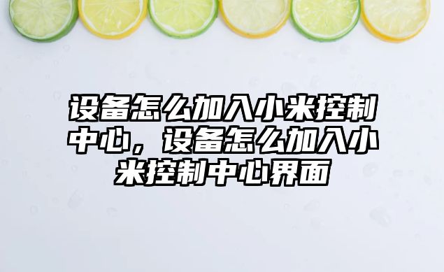 設備怎么加入小米控制中心，設備怎么加入小米控制中心界面