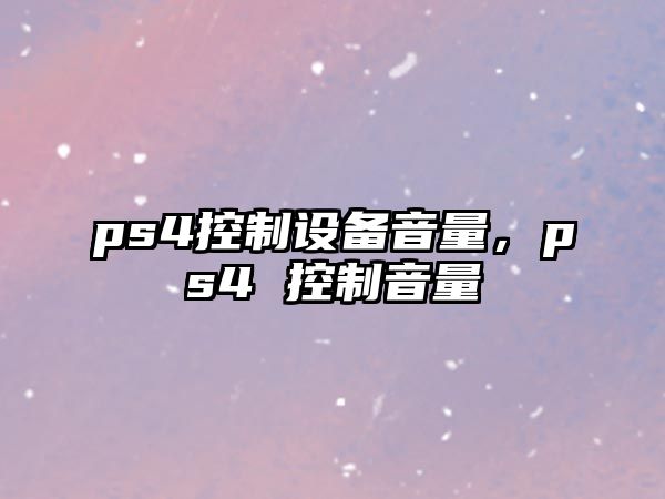 ps4控制設備音量，ps4 控制音量