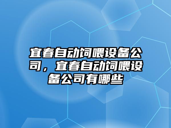 宜春自動(dòng)飼喂設備公司，宜春自動(dòng)飼喂設備公司有哪些