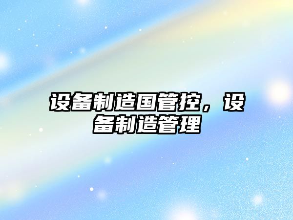 設備制造國管控，設備制造管理