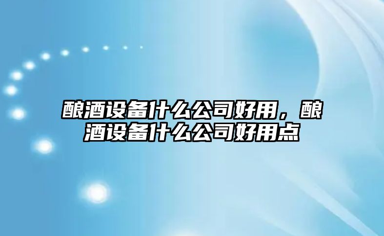 釀酒設備什么公司好用，釀酒設備什么公司好用點(diǎn)