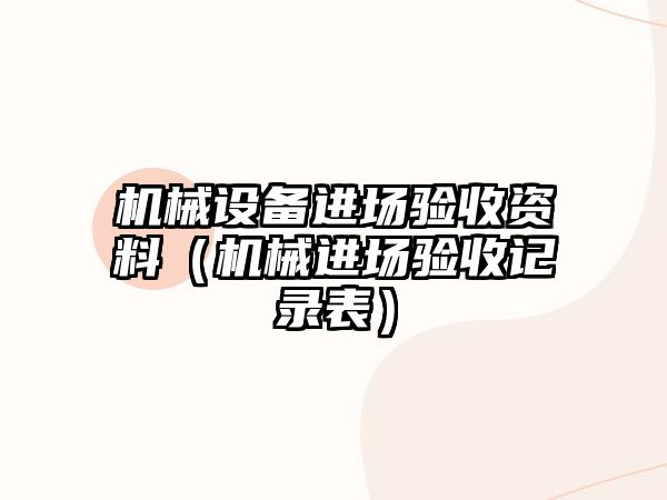 機械設備進(jìn)場(chǎng)驗收資料（機械進(jìn)場(chǎng)驗收記錄表）