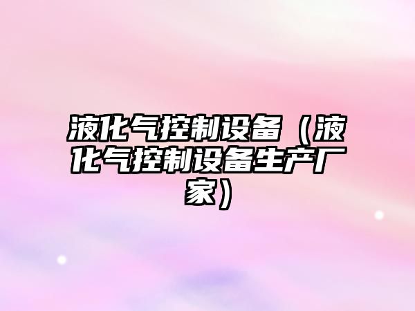 液化氣控制設備（液化氣控制設備生產(chǎn)廠(chǎng)家）