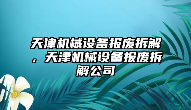 天津機械設備報廢拆解，天津機械設備報廢拆解公司
