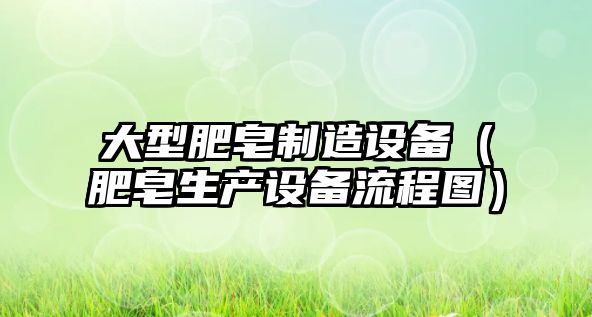 大型肥皂制造設備（肥皂生產(chǎn)設備流程圖）