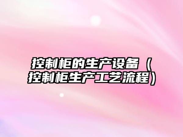 控制柜的生產(chǎn)設備（控制柜生產(chǎn)工藝流程）