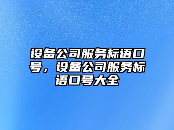 設備公司服務(wù)標語(yǔ)口號，設備公司服務(wù)標語(yǔ)口號大全