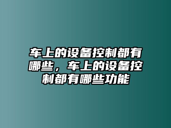 車(chē)上的設備控制都有哪些，車(chē)上的設備控制都有哪些功能