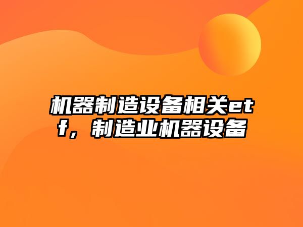 機器制造設備相關(guān)etf，制造業(yè)機器設備