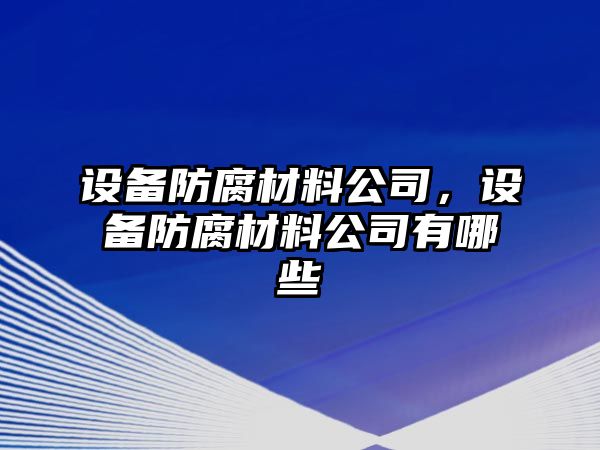 設備防腐材料公司，設備防腐材料公司有哪些