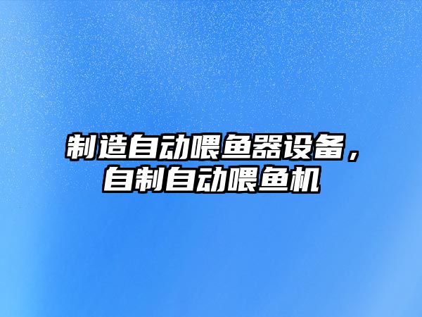 制造自動(dòng)喂魚(yú)器設備，自制自動(dòng)喂魚(yú)機