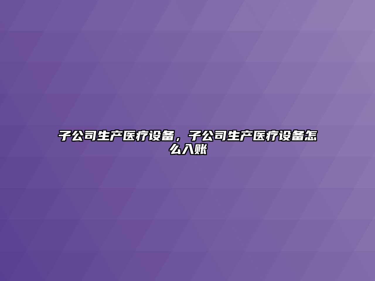 子公司生產(chǎn)醫療設備，子公司生產(chǎn)醫療設備怎么入賬