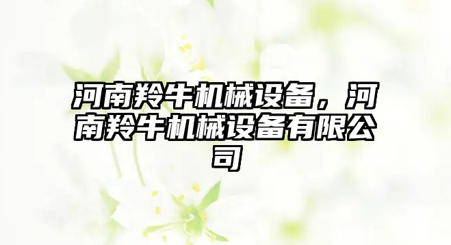 河南羚牛機械設備，河南羚牛機械設備有限公司