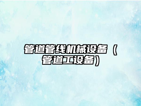 管道管線(xiàn)機械設備（管道工設備）