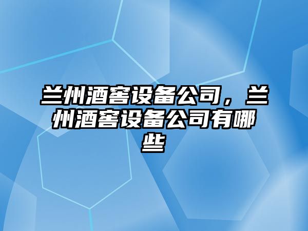 蘭州酒窖設備公司，蘭州酒窖設備公司有哪些