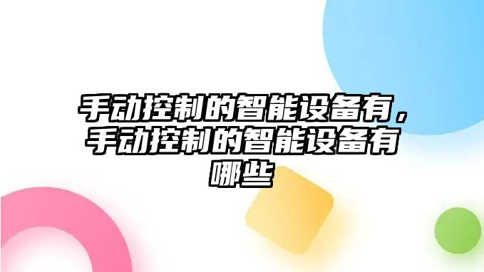 手動(dòng)控制的智能設備有，手動(dòng)控制的智能設備有哪些