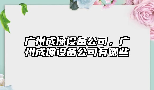 廣州成像設備公司，廣州成像設備公司有哪些