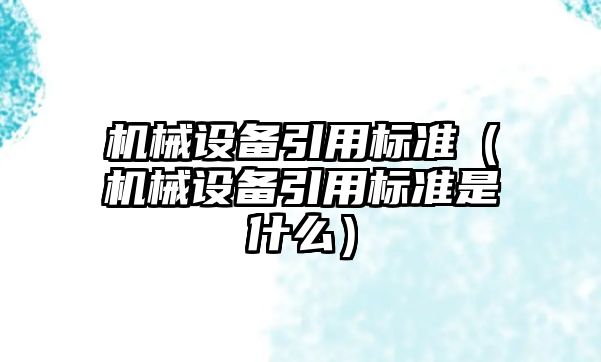 機械設備引用標準（機械設備引用標準是什么）