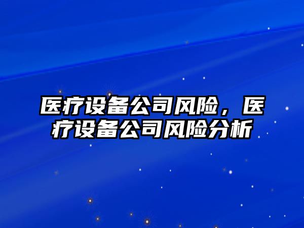 醫療設備公司風(fēng)險，醫療設備公司風(fēng)險分析