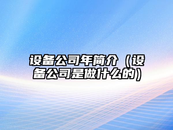 設備公司年簡(jiǎn)介（設備公司是做什么的）