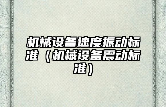 機械設備速度振動(dòng)標準（機械設備震動(dòng)標準）