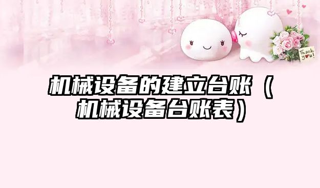 機械設備的建立臺賬（機械設備臺賬表）