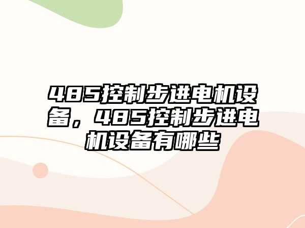 485控制步進(jìn)電機設備，485控制步進(jìn)電機設備有哪些