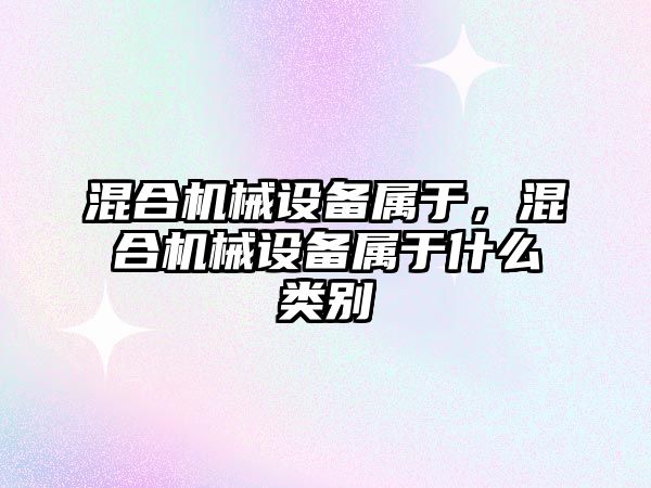 混合機械設備屬于，混合機械設備屬于什么類(lèi)別