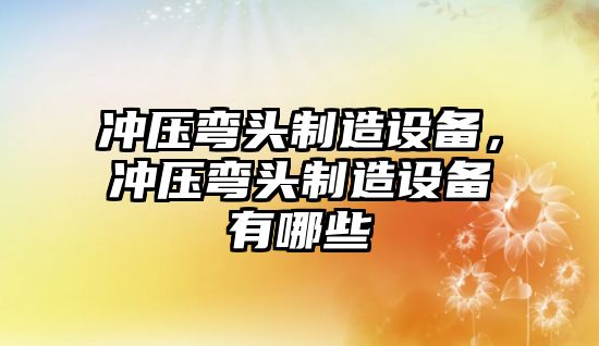 沖壓彎頭制造設備，沖壓彎頭制造設備有哪些